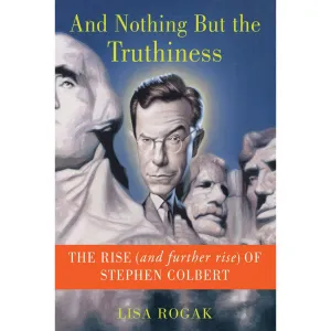 And Nothing But the Truthiness : The Rise (and Further Rise) of Stephen Colbert